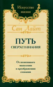 Путь сверхсознания. От позитивного мышления к преображению сознания