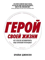 Герой своей жизни: 451 способ активировать ваш скрытый потенциал