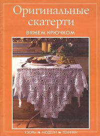Оригинальные скатерти. Вяжем крючком. Узоры. Модели. Техники (мягк) (Контэнт копирайт)