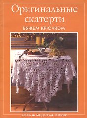 Оригинальные скатерти. Вяжем крючком. Узоры. Модели. Техники (мягк) (Контэнт копирайт)