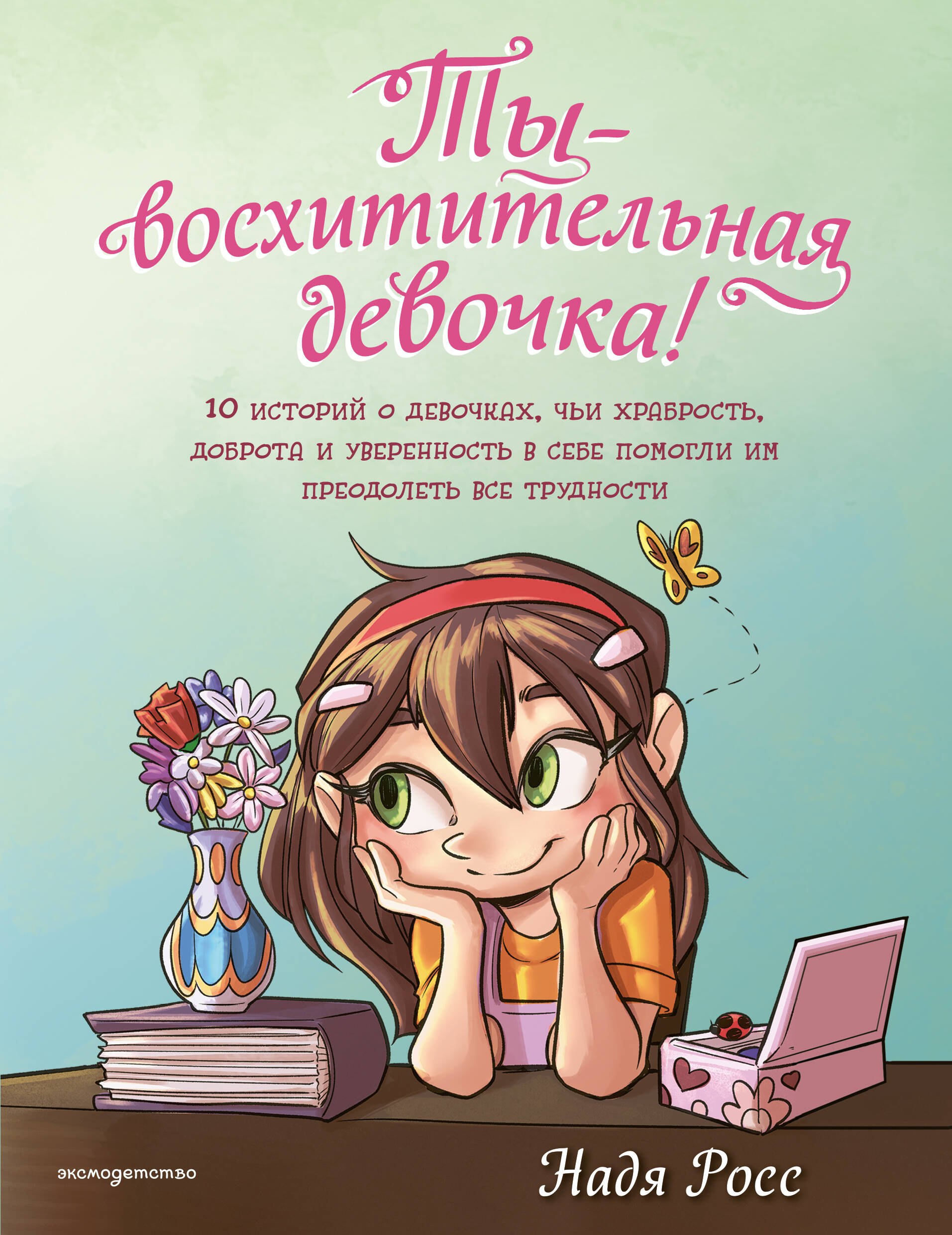

Ты - восхитительная девочка! 10 историй о девочках, чьи храбрость, доброта и уверенность в себе помогли им преодолеть все трудности
