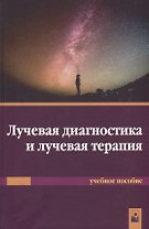 Лучевая диагностика и лучевая терапия. Учебное пособие