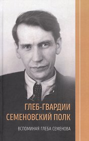 Глеб-гвардии Семёновский полк. Вспоминая Глеба Семёнова.