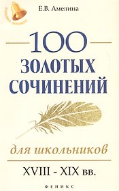 100 золотых сочинений для школьников : XVIII-XIX вв.
