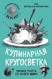 Кулинарная кругосветка. Любимые рецепты со всего мира
