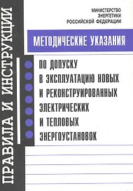 Методические указания по допуску в эксплуатацию новых и реконструированных электрических и тепловых энергоустановок / (мягк). (Правила и инструкции). (Энас)