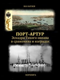 Порт-Артур. Эскадра Тихого океана в сражениях и наградах