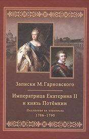 Записки Михаила Гарновского. Екатерина и Потемкин. Подлинная их переписка. 1782-1791