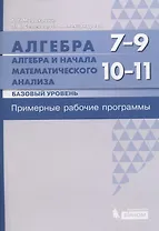 Алгебра. 7-9 классы. Алгебра и начала математического анализа. Базовый уровень. 10-11 классы. Примерные рабочие программы