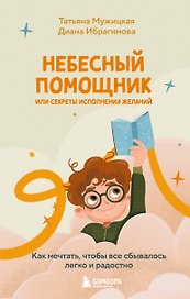 Небесный помощник, или Секреты исполнения желаний: как мечтать, чтобы все сбывалось легко и радостно