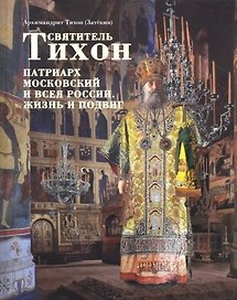 Святитель Тихон, Патриарх Московский и всея России. Жизнь и подвиг