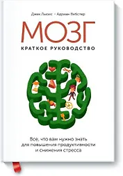 Мозг: краткое руководство. Все что вам нужно знать для повышения продуктивности и снижения стресса