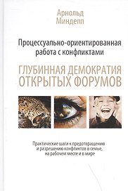 Процессуально-ориентированная работа с конфликтами: глубинная демократия открытых форумов:практ. шаги к предотвращению и разрешению конфликтов в семье