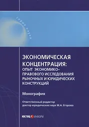Экономическая концентрация: опыт экономико-правового исследования рыночных и юридических конструкций. Монография