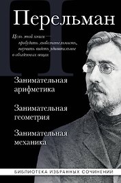 Яков Перельман. Занимательная арифметика. Занимательная геометрия. Занимательная механика.