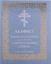 Акафист Пресвятой Богородице в честь Её иконы "Спорительница хлебов"
