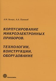 Корпусирование микроэлектронных приборов. Технологии, конструкции, оборудование