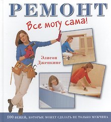Ремонт. Все могу сама! 1000 вещей, которые может сделать не только мужчина