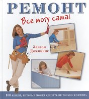 Ремонт. Все могу сама! 1000 вещей, которые может сделать не только мужчина