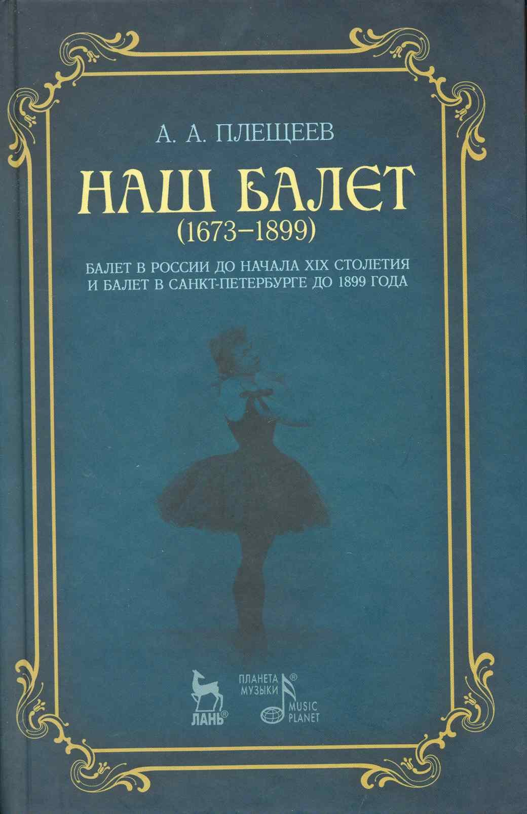 

Наш балет (1673-1899). Балет в России до начала XIX столетия и балет в Санкт-Петербурге до 1899 года.