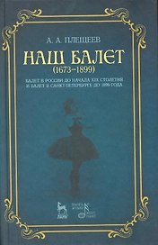 Наш балет (1673-1899). Балет в России до начала XIX столетия и балет в Санкт-Петербурге до 1899 года.