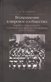 Возвращение в мировое сообщество: борьба и сотрудничество Советского государства с Лигой наций в 1919-1934 гг. Монография.
