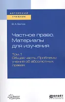 Частное право. Материалы для изучения. В 3-х томах. Том 1. Общая часть. Проблемы учения об абсолютных правах. Учебное пособие для вузов