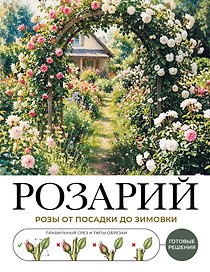 Розарий. Готовые решения: розы от посадки до зимовки