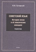 Советский язык. История эпохи в её лексических новациях. Справочник
