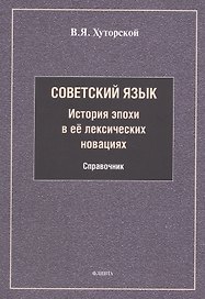 Советский язык. История эпохи в её лексических новациях. Справочник