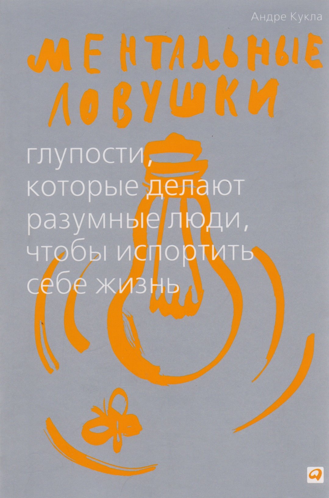 

Ментальные ловушки: Глупости, которые делают разумные люди, чтобы испортить себе жизнь