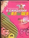 Энциклопедия. В ожидании малыша: Таинство зачатия, счастливая беременность, успешные роды