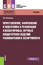 Приготовление, оформление и подготовка к реализации хлебобулочных, мучных кондитерских изделий разнообразного ассортимента. Учебник