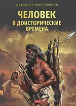 Человек в доисторические времена. Детская энциклопедия
