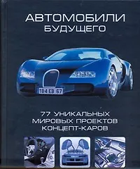 Автомобили будущего. 77 уникальных мировых проектов концепт-каров