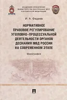 Нормативное правовое регулирование уголовно-процессуальной деятельности органов дознания МВД России на современном этапе: монография