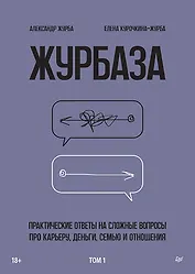 Журбаза. Практические ответы на сложные вопросы про карьеру, деньги, семью и отношения. Том 1