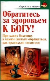 Обратитесь за здоровьем к Богу При каких болезнях к каким святым обращаться, как правильно молиться (мягк)(Здоровье и жизнь) (Аст)