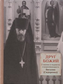 Друг Божий. О жизни и подвигах схиархимандрита Виталия (Сидоренко)