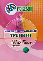 Интеллектуальный тренинг: тетрадь на каждый день