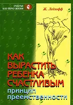 Как вырастить ребенка счастливым. Принцип преемственности.-8-е изд.