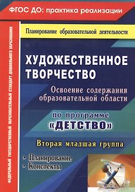 Художественное творчество. Освоение содержания образовательной области по программе "Детство": планирование, конспекты. Вторая младшая группа. ФГОС ДО
