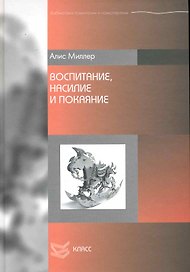 Воспитание, насилие и покаяние / (Библиотека психологии и психотерапии). Миллер А. (Юрайт)
