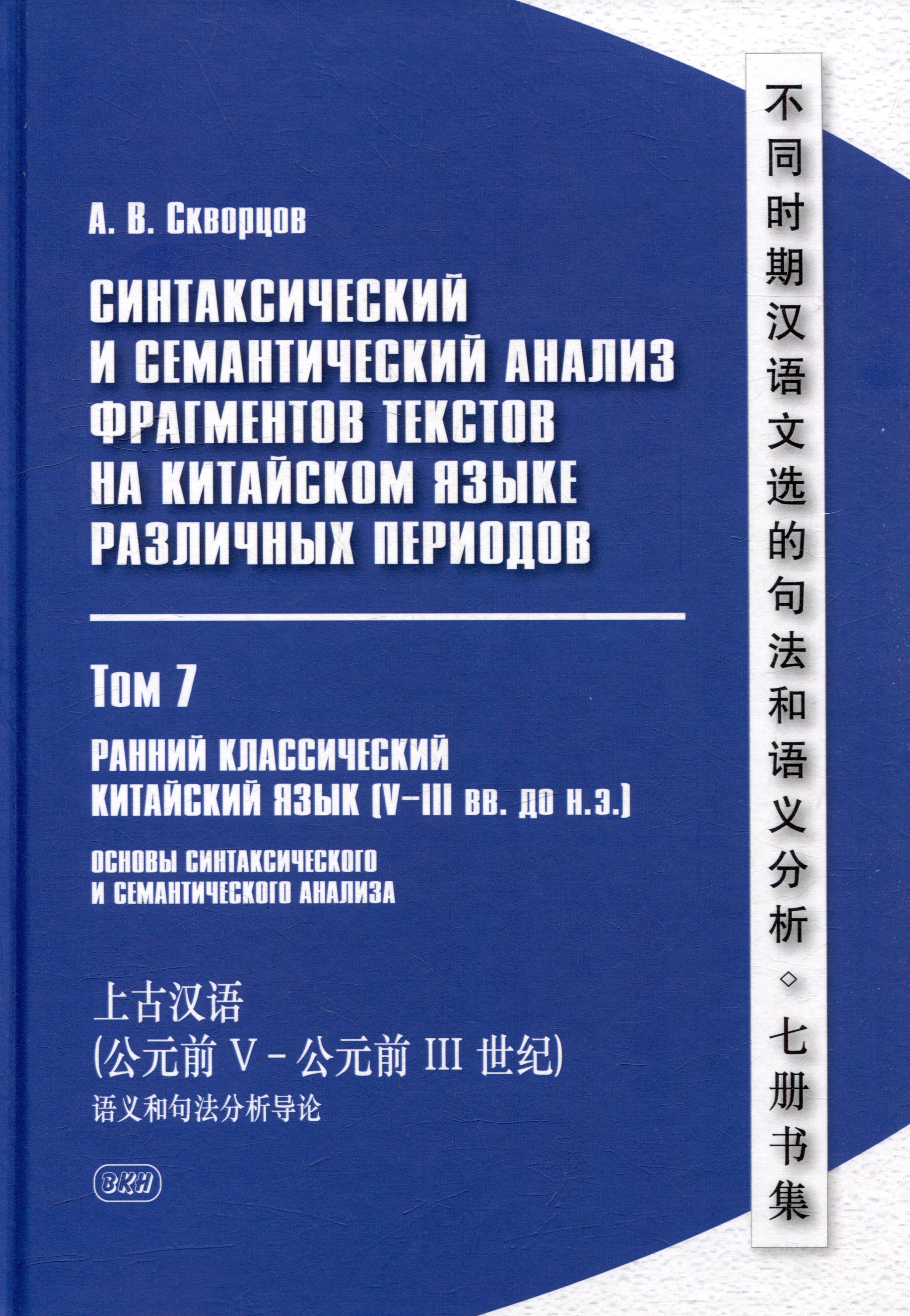 

Синтаксический и семантический анализ фрагментов текстов на китайском языке различных периодов. В 7-ми томах. Том 7: Ранний классический китайский язык (V-III вв. до н.э.): основы синтаксического и семантического анализа: монография