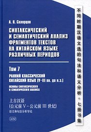 Синтаксический и семантический анализ фрагментов текстов на китайском языке различных периодов. В 7-ми томах. Том 7: Ранний классический китайский язык (V-III вв. до н.э.): основы синтаксического и семантического анализа: монография