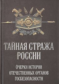 Тайная стража России. Очерки истории отечественных органов госбезопасности
