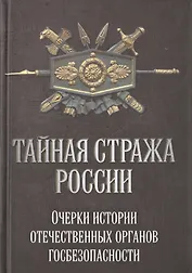 Тайная стража России. Очерки истории отечественных органов госбезопасности