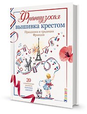 Французская вышивка крестом. Праздники и традиции Франции. 20 удивительных дизайнов Вероник Ажинер