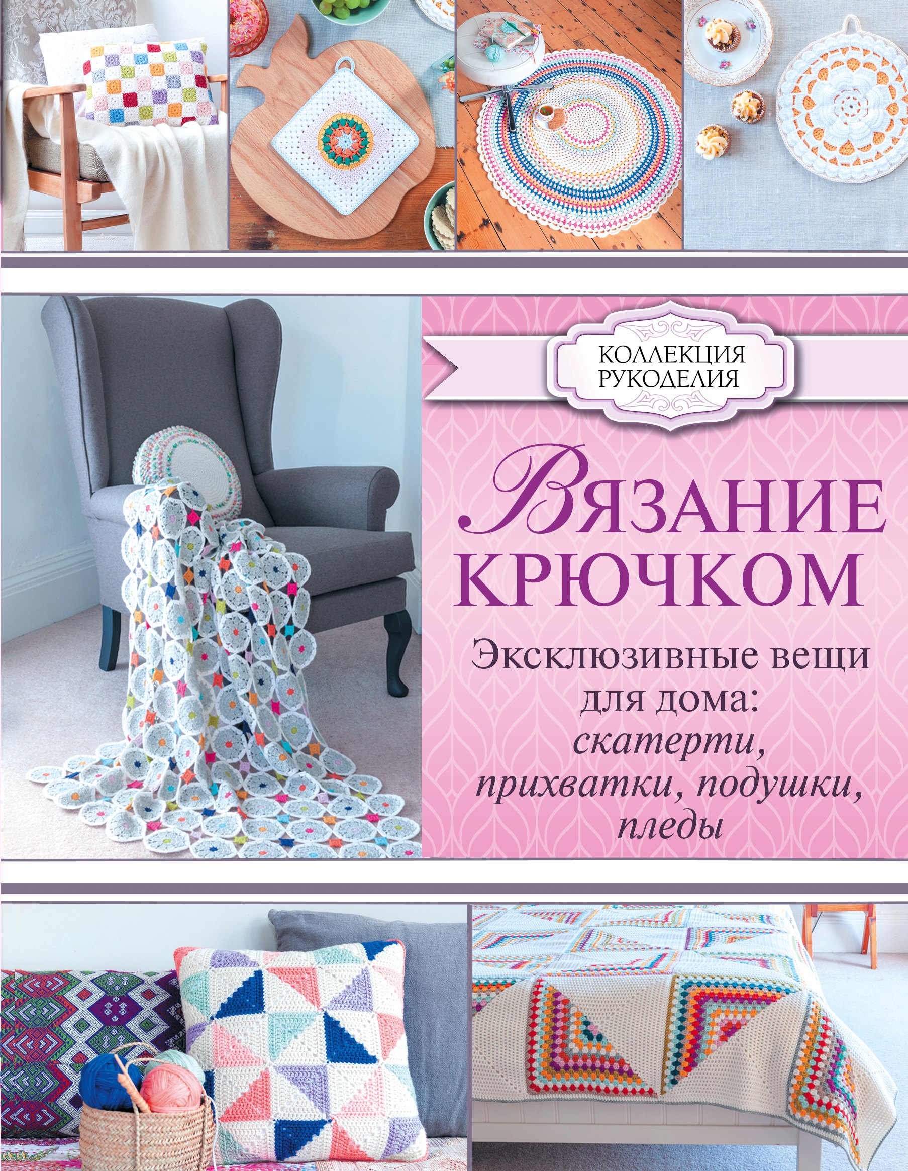 

Вязание крючком. Эксклюзивные вещи для дома: скатерти, прихватки, подушки, пледы