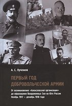 Первый год Добровольческой армии. От возникновения "Алексеевской организации" до образования Вооруженных Сил на Юге России. Ноябрь 1917 - декабрь 1918 года